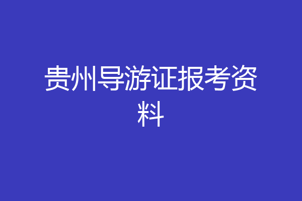 贵州导游证报考资料