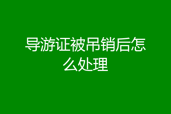 导游证被吊销后怎么处理