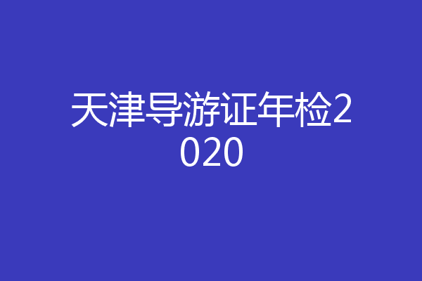天津导游证年检2020
