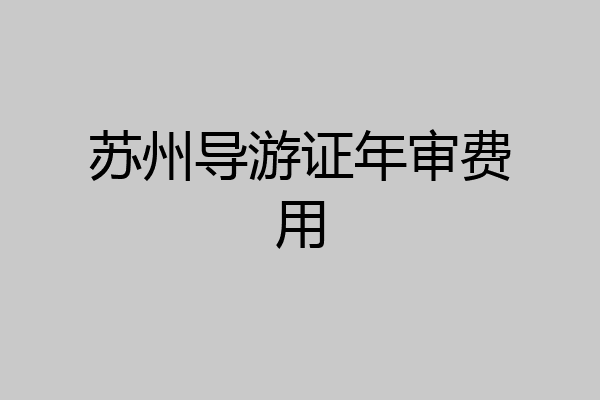 苏州导游证年审费用