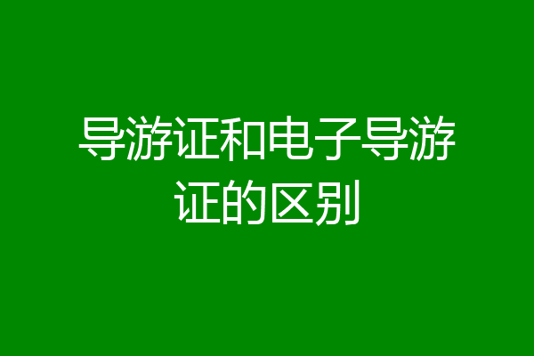 导游证和电子导游证的区别