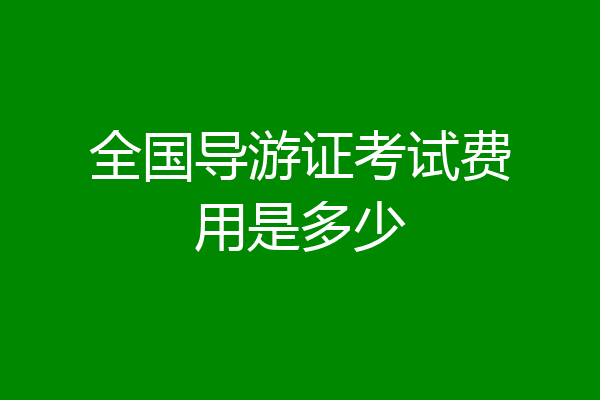 全国导游证考试费用是多少
