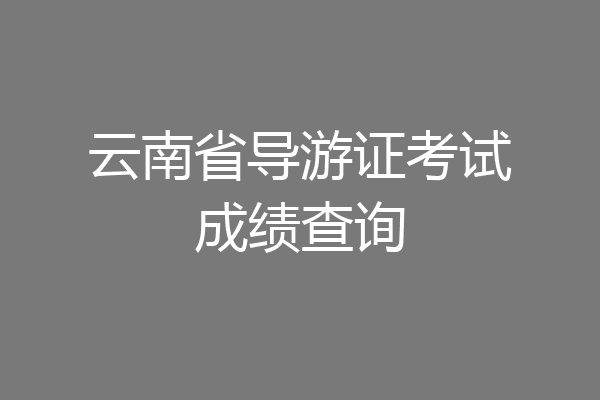 云南省导游证考试成绩查询