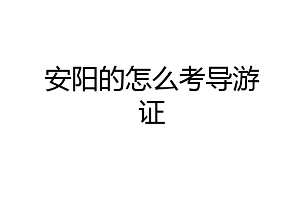 安阳的怎么考导游证