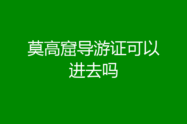 莫高窟导游证可以进去吗