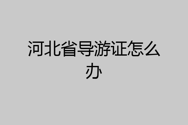 河北省导游证怎么办