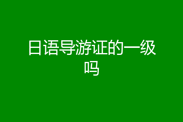 日语导游证的一级吗