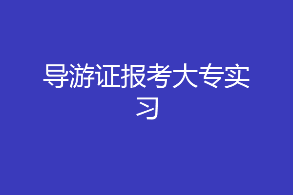 导游证报考大专实习