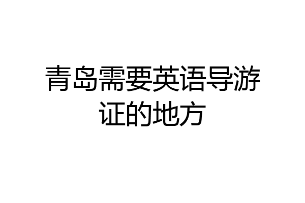 青岛需要英语导游证的地方