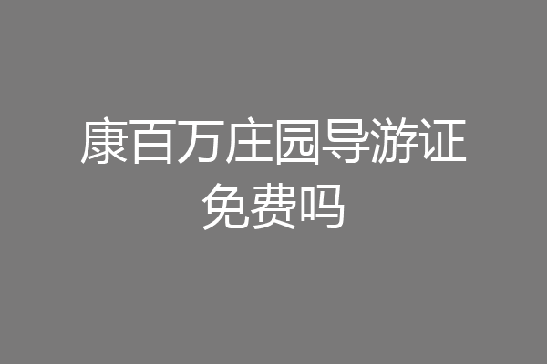康百万庄园导游证免费吗
