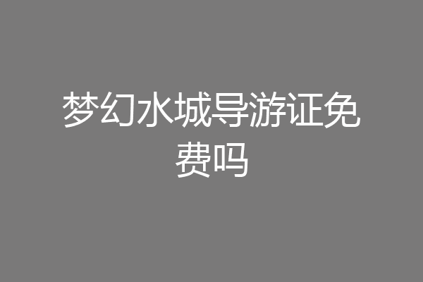梦幻水城导游证免费吗