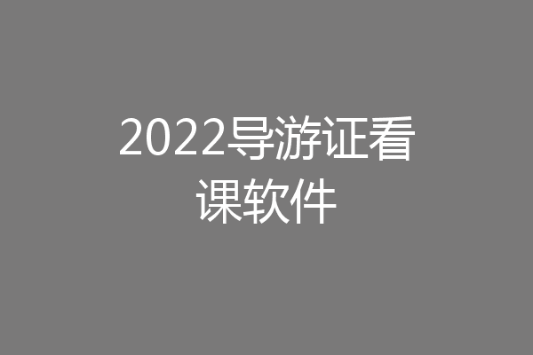 2022导游证看课软件