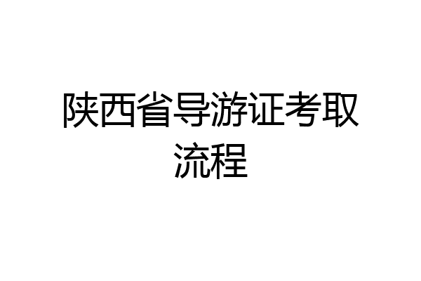 陕西省导游证考取流程