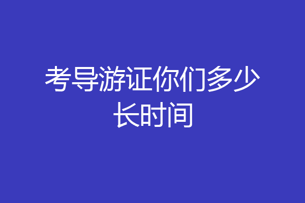 考导游证你们多少长时间
