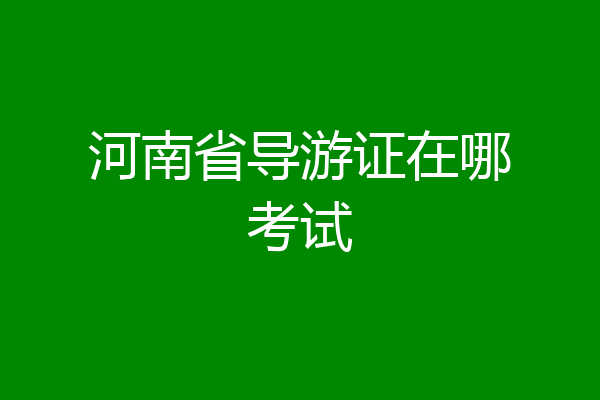 河南省导游证在哪考试