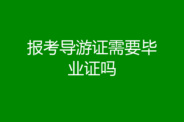 报考导游证需要毕业证吗
