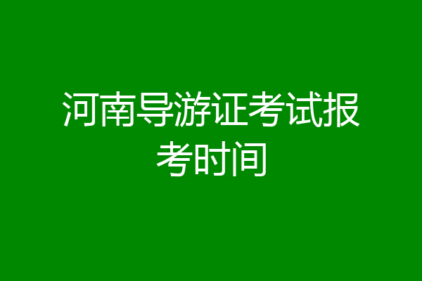 河南导游证考试报考时间