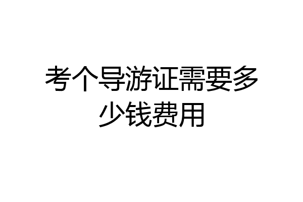 考个导游证需要多少钱费用
