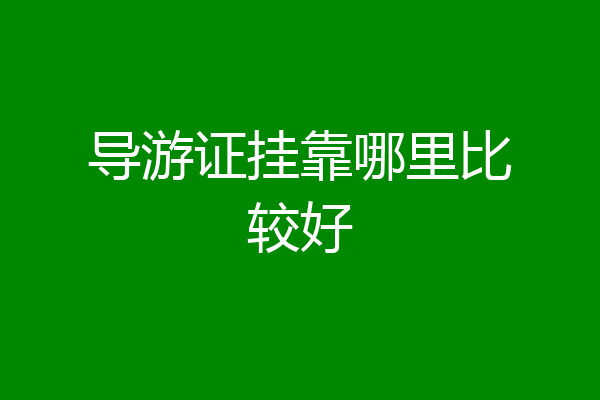 导游证挂靠哪里比较好