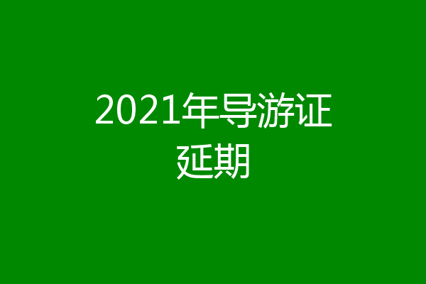2021年导游证延期