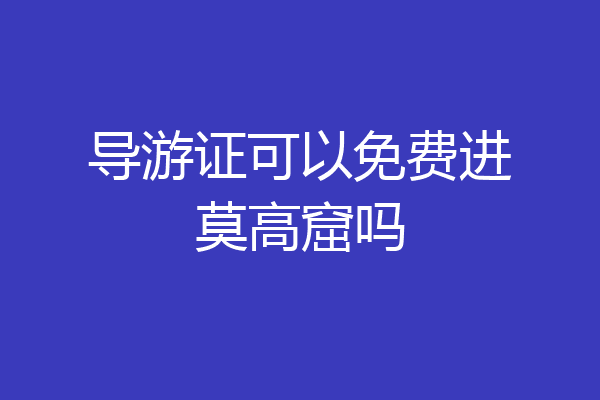 导游证可以免费进莫高窟吗