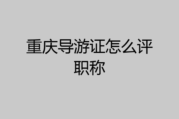 重庆导游证怎么评职称