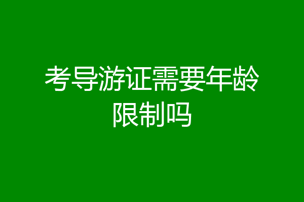 考导游证需要年龄限制吗