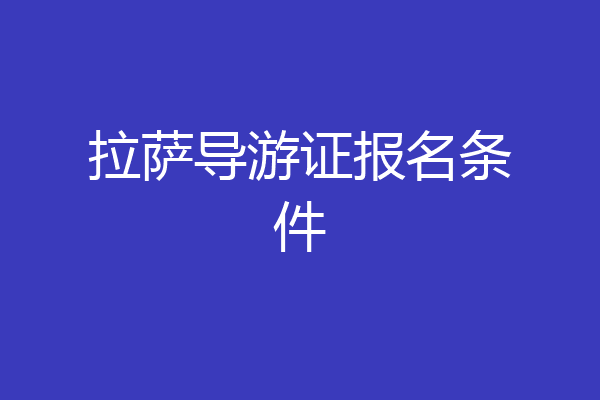 拉萨导游证报名条件