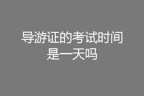 导游证的考试时间是一天吗