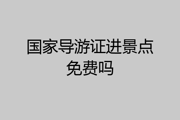 国家导游证进景点免费吗