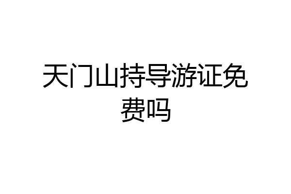 天门山持导游证免费吗
