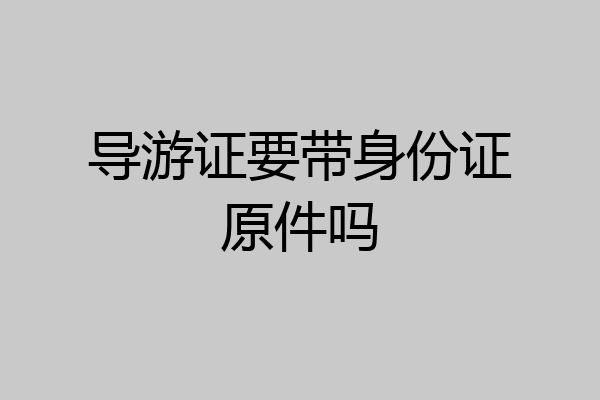 导游证要带身份证原件吗