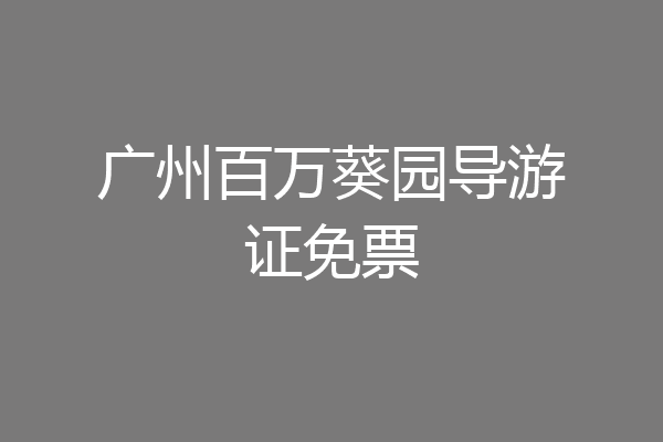 广州百万葵园导游证免票