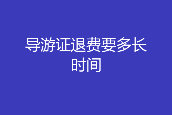 导游证退费要多长时间