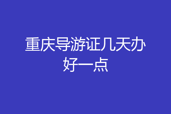 重庆导游证几天办好一点