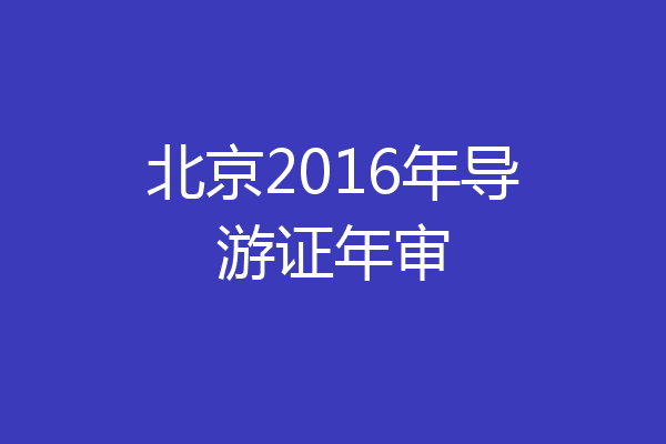 北京2016年导游证年审