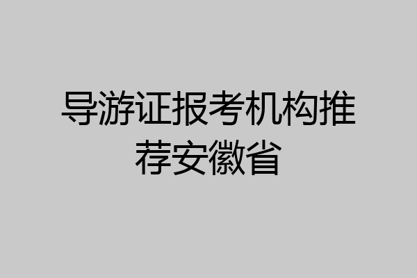 导游证报考机构推荐安徽省