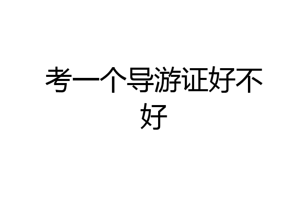考一个导游证好不好