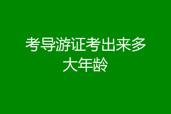 考导游证考出来多大年龄