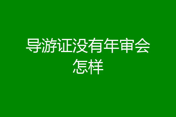导游证没有年审会怎样