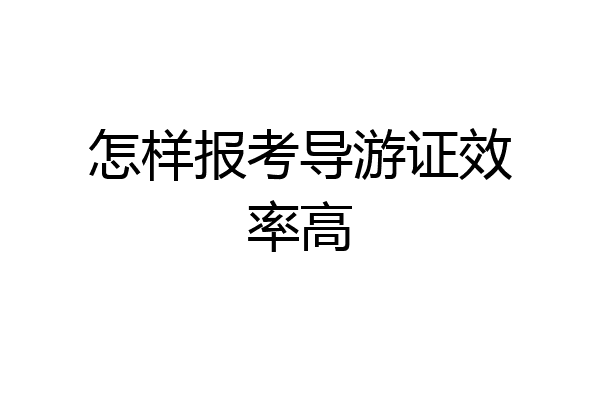 怎样报考导游证效率高