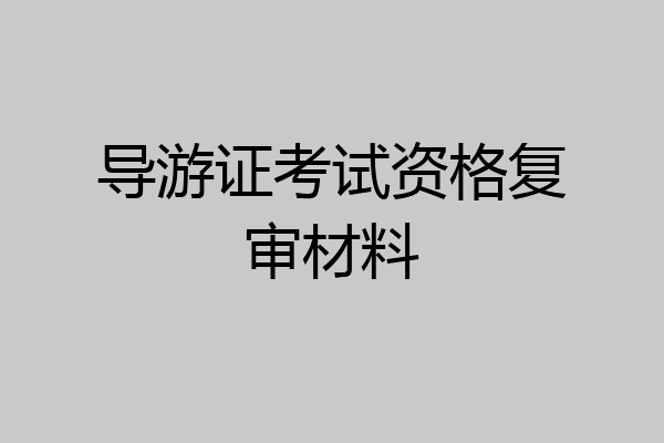 导游证考试资格复审材料