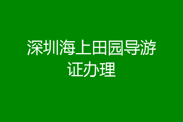 深圳海上田园导游证办理