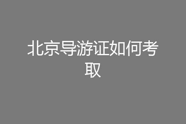 北京导游证如何考取