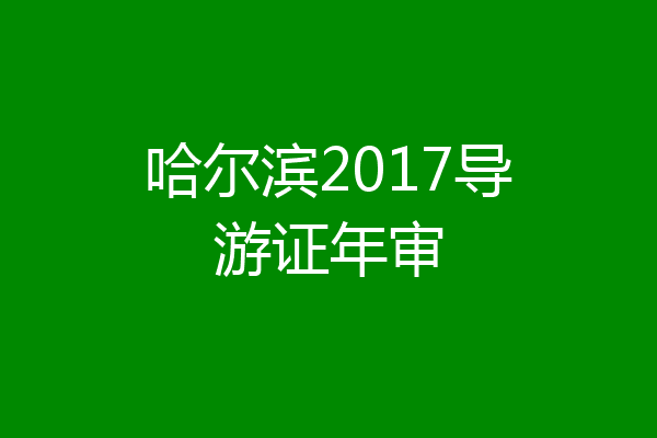 哈尔滨2017导游证年审