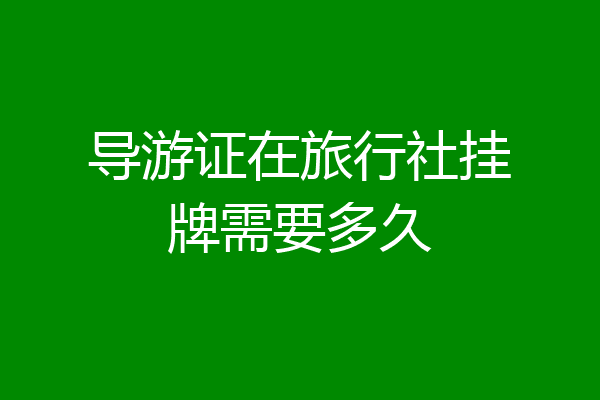 导游证在旅行社挂牌需要多久