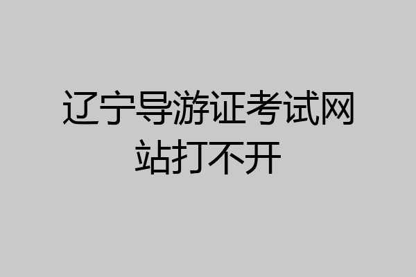 辽宁导游证考试网站打不开