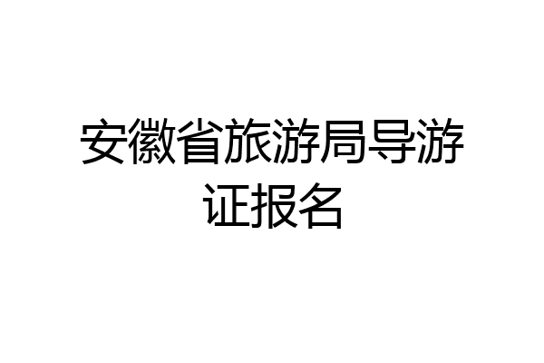 安徽省旅游局导游证报名