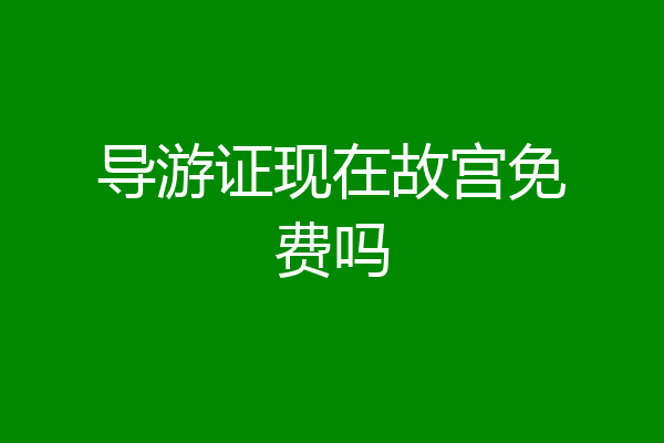导游证现在故宫免费吗
