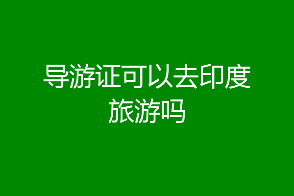 导游证可以去印度旅游吗